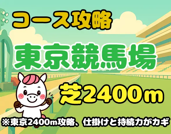 【東京芝2400m攻略】特徴・傾向・有利な脚質を徹底解説！日本ダービー・オークス・ジャパンCに直結